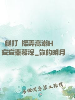 雙腿打開揉弄高潮H蘇安安秦慕深