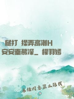 雙腿打開揉弄高潮H蘇安安秦慕深