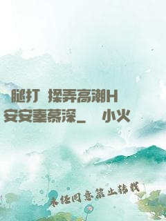 雙腿打開揉弄高潮H蘇安安秦慕深
