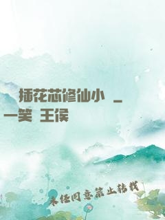 雙陽插花芯修仙小說