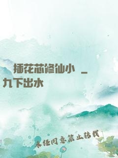 雙陽插花芯修仙小說