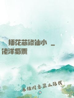 雙陽插花芯修仙小說