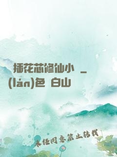雙陽插花芯修仙小說