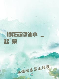 雙陽插花芯修仙小說
