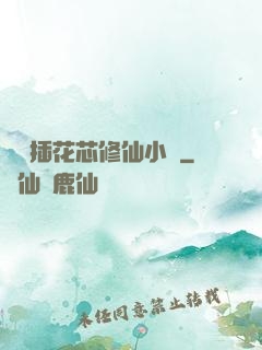雙陽插花芯修仙小說