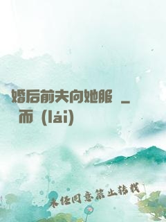 離婚后前夫向她服軟
