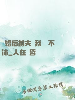 離婚后前夫對我糾纏不休