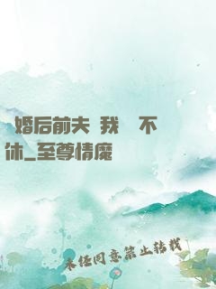 離婚后前夫對我糾纏不休