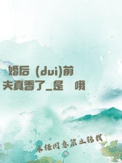 離婚后對(duì)前夫真香了