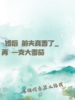 離婚后對前夫真香了