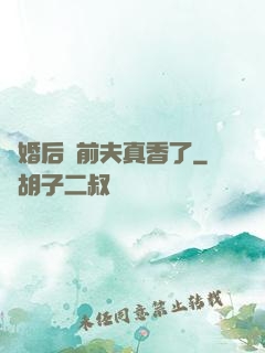離婚后對前夫真香了