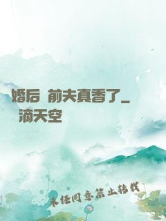 離婚后對前夫真香了