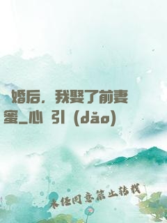 離婚后，我娶了前妻閨蜜