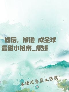 離婚后，被他寵成全球最甜小祖宗