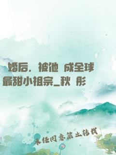 離婚后，被他寵成全球最甜小祖宗