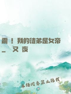 震驚！我的徒弟是女帝