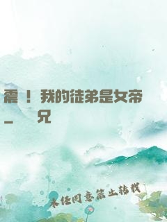 震驚！我的徒弟是女帝