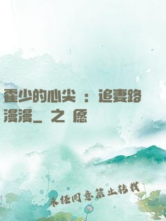 霍少的心尖寵：追妻路漫漫