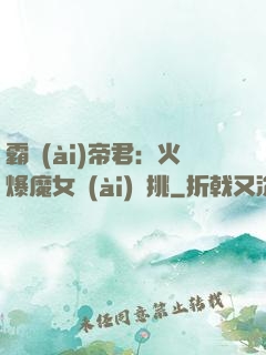 霸愛(ài)帝君：火爆魔女愛(ài)單挑
