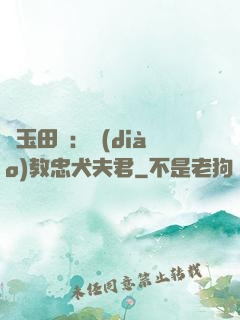 靈玉田緣：調(diào)教忠犬夫君