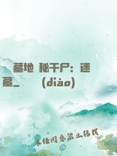 靈異墓地詭秘干尸：迷墓