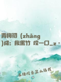 青梅初長(zhǎng)成：腹黑竹馬咬一口