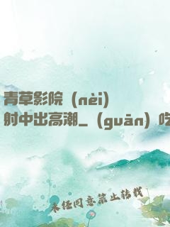 青草影院內(nèi)射中出高潮