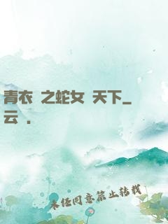 青衣錄之蛇女闖天下