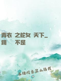 青衣錄之蛇女闖天下