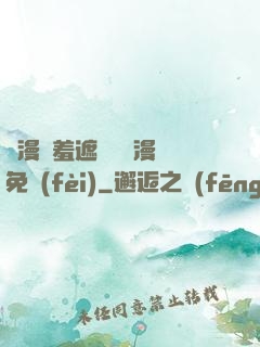 韓漫無羞遮無刪減漫畫免費(fèi)