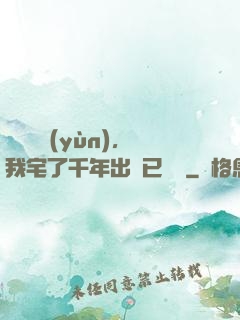 頂級氣運(yùn)，我宅了千年出門已無敵
