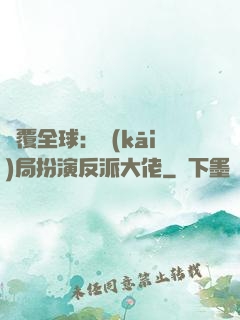 顛覆全球：開(kāi)局扮演反派大佬
