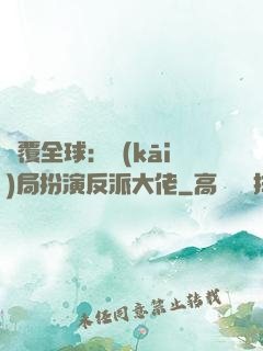 顛覆全球：開(kāi)局扮演反派大佬