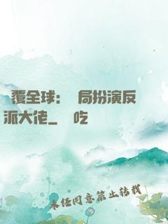 顛覆全球：開局扮演反派大佬
