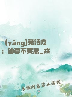養(yǎng)兔待吃：仙尊不要急