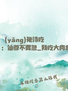 養(yǎng)兔待吃：仙尊不要急
