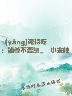 養(yǎng)兔待吃：仙尊不要急