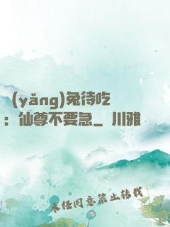 養(yǎng)兔待吃：仙尊不要急