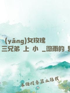 養(yǎng)女玫瑰三兄弟齊上陣小說