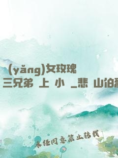 養(yǎng)女玫瑰三兄弟齊上陣小說