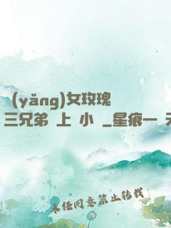 養(yǎng)女玫瑰三兄弟齊上陣小說