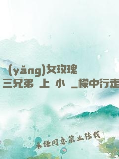 養(yǎng)女玫瑰三兄弟齊上陣小說