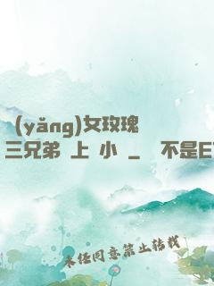 養(yǎng)女玫瑰三兄弟齊上陣小說