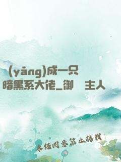 養(yǎng)成一只暗黑系大佬