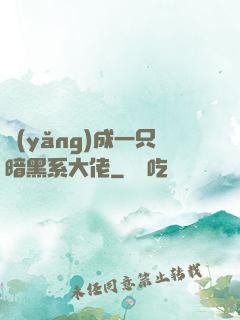 養(yǎng)成一只暗黑系大佬