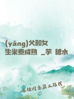 養(yǎng)父和女兒生米煮成熟飯