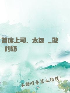 首席上司，太危險