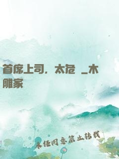 首席上司，太危險