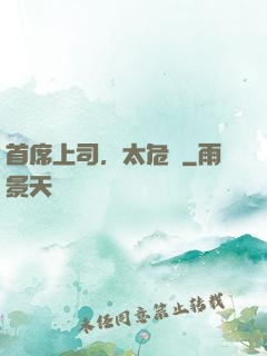 首席上司，太危險