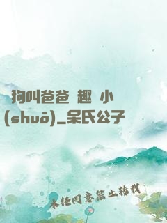 騷狗叫爸爸筆趣閣小說(shuō)